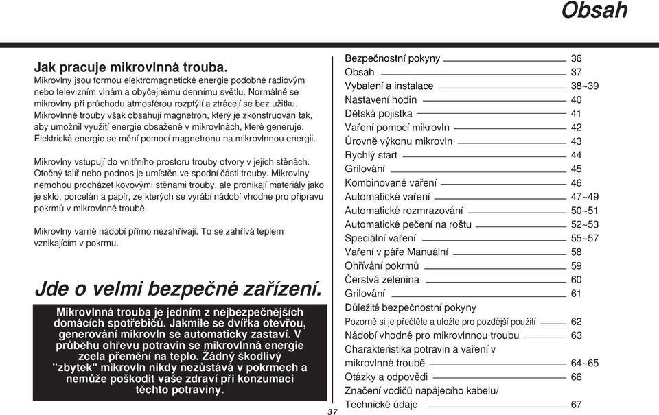 Mikrovlnné trouby v ak obsahují magnetron, kter je zkonstruován tak, aby umoïnil vyuïití energie obsaïené v mikrovlnách, které generuje.