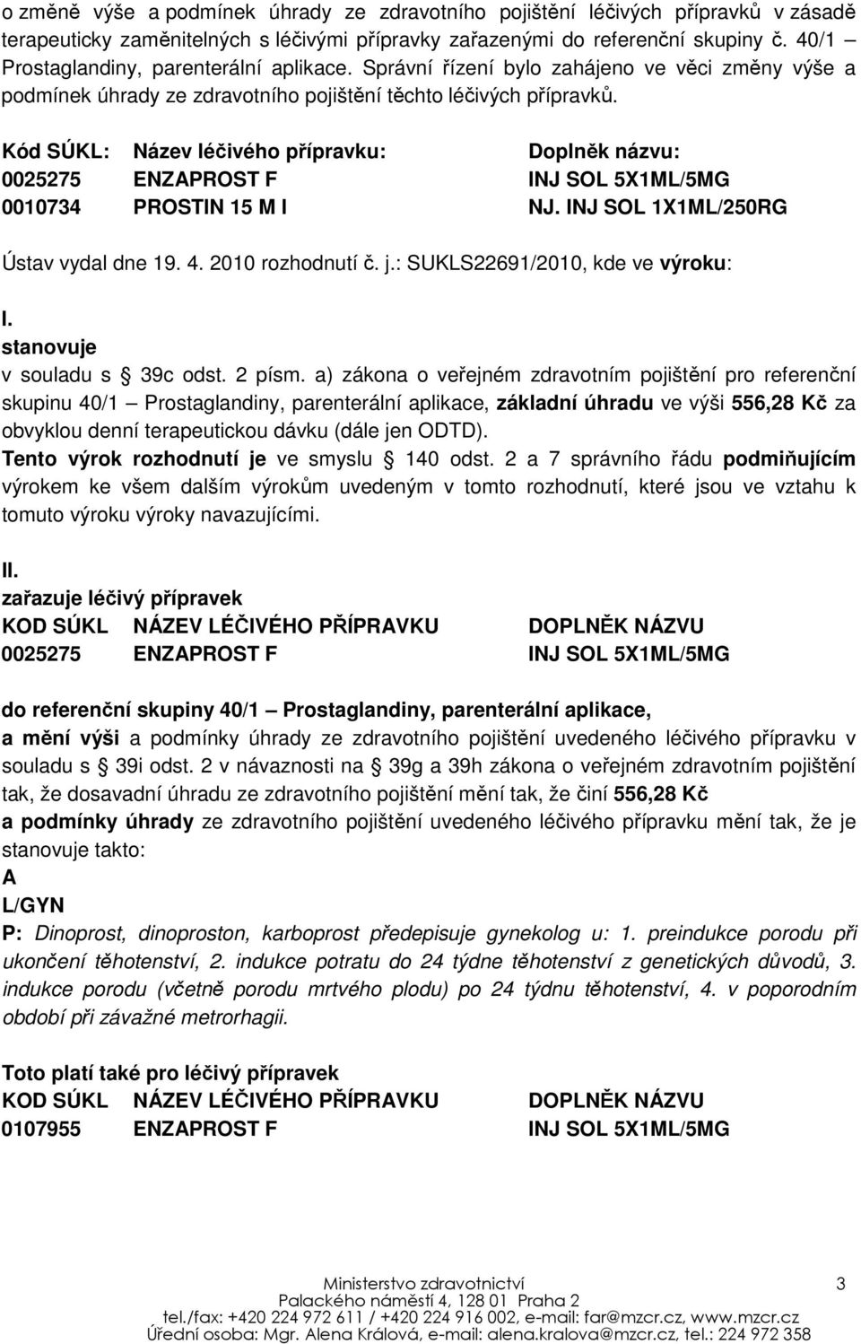 Kód SÚKL: Název léčivého přípravku: Doplněk názvu: 0025275 ENZAPROST F INJ SOL 5X1ML/5MG 0010734 PROSTIN 15 M I NJ. INJ SOL 1X1ML/250RG Ústav vydal dne 19. 4. 2010 rozhodnutí č. j.