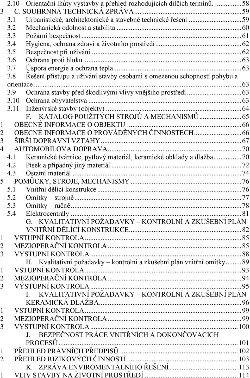 7 Úspora energie a ochrana tepla... 63 3.8 Řešení přístupu a užívání stavby osobami s omezenou schopností pohybu a orientace... 63 3.9 Ochrana stavby před škodlivými vlivy vnějšího prostředí... 63 3.10 Ochrana obyvatelstva.