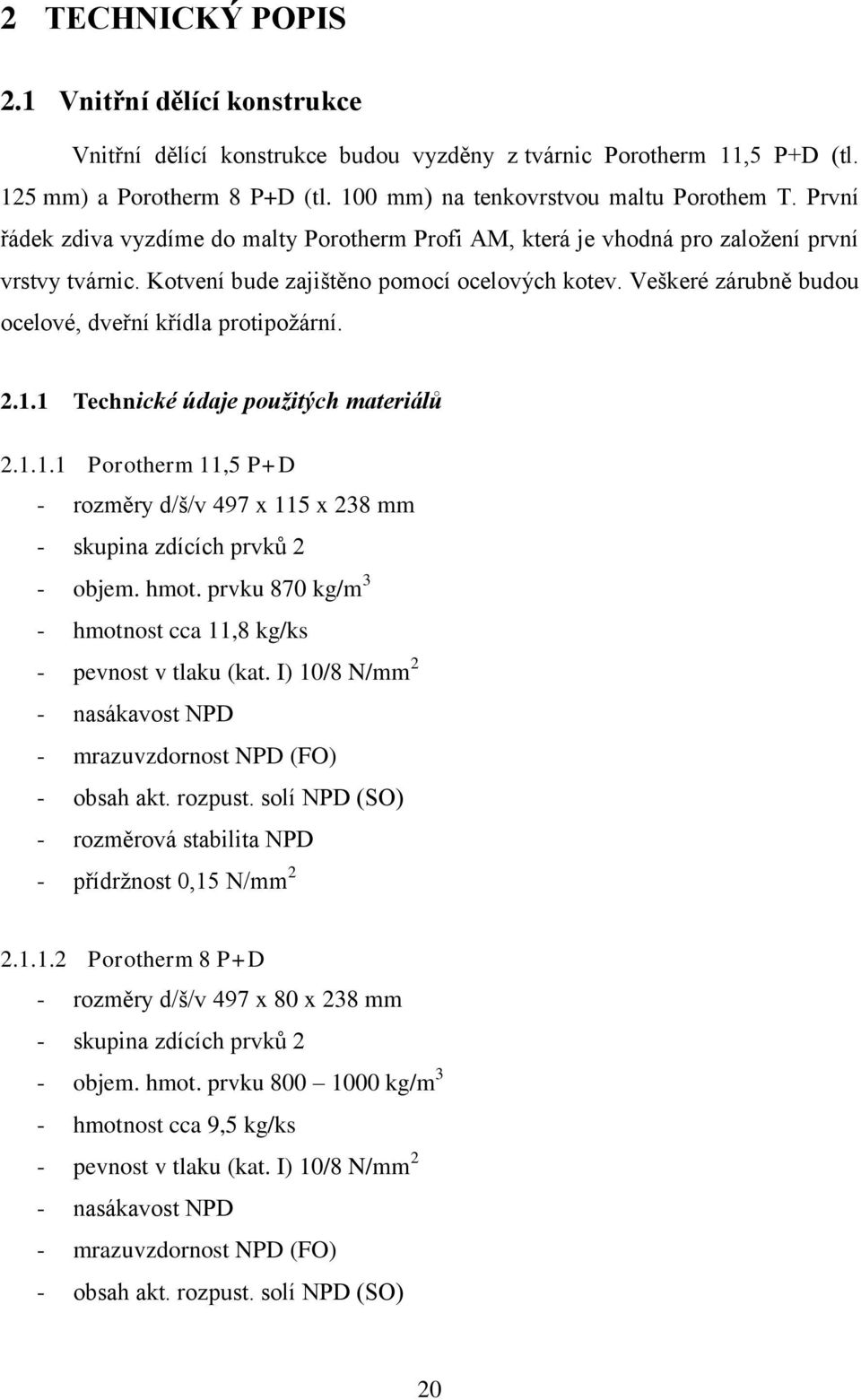 Veškeré zárubně budou ocelové, dveřní křídla protipožární. 2.1.1 Technické údaje použitých materiálů 2.1.1.1 Porotherm 11,5 P+D - rozměry d/š/v 497 x 115 x 238 mm - skupina zdících prvků 2 - objem.
