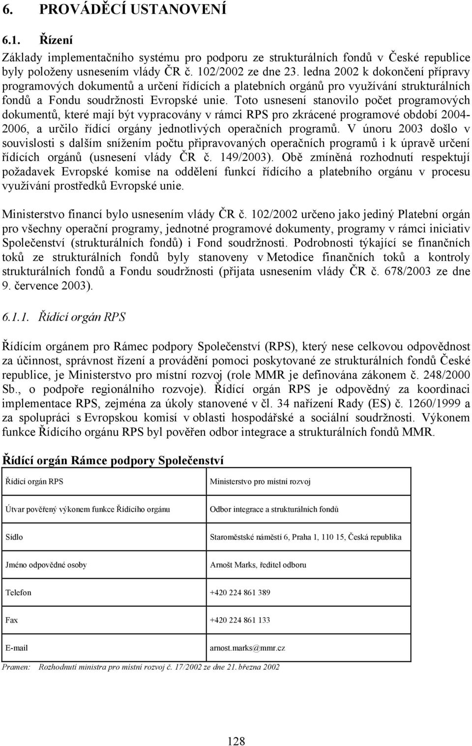 Toto usnesení stanovilo počet programových dokumentů, které mají být vypracovány v rámci RPS pro zkrácené programové období 2004-2006, a určilo řídící orgány jednotlivých operačních programů.