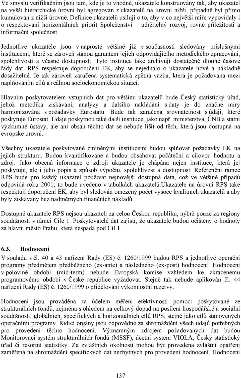 Jednotlivé jsou v naprosté většině již v současnosti sledovány příslušnými institucemi, které se zároveň stanou garantem jejich odpovídajícího metodického zpracování, spolehlivosti a včasné