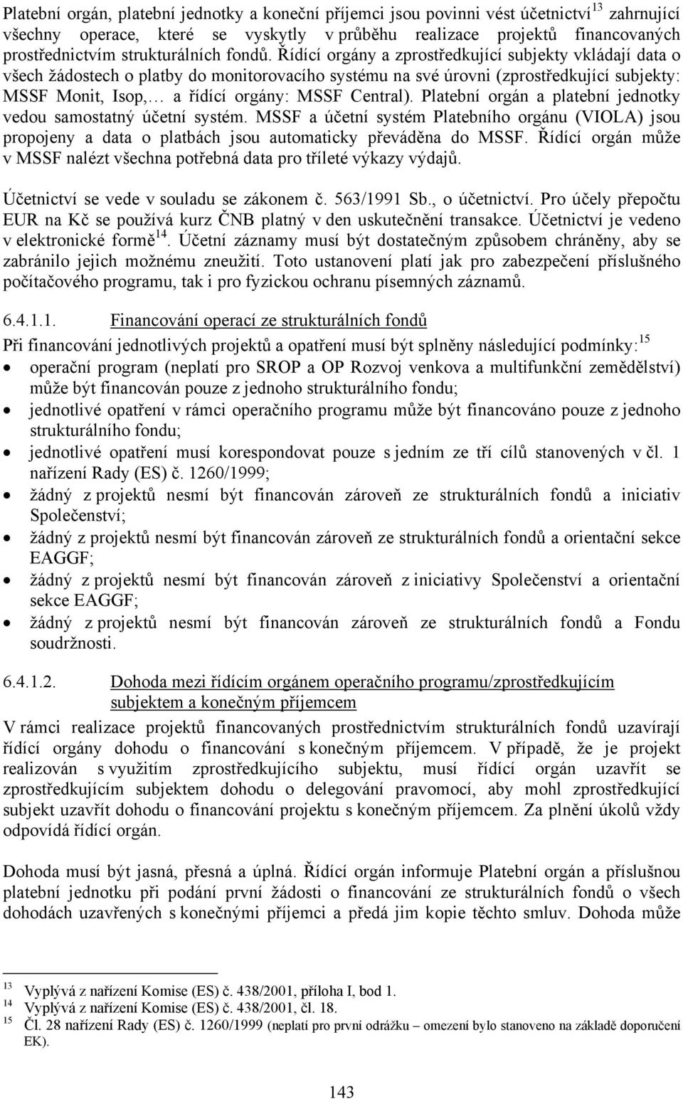 Řídící orgány a zprostředkující subjekty vkládají data o všech žádostech o platby do monitorovacího systému na své úrovni (zprostředkující subjekty: MSSF Monit, Isop, a řídící orgány: MSSF Central).