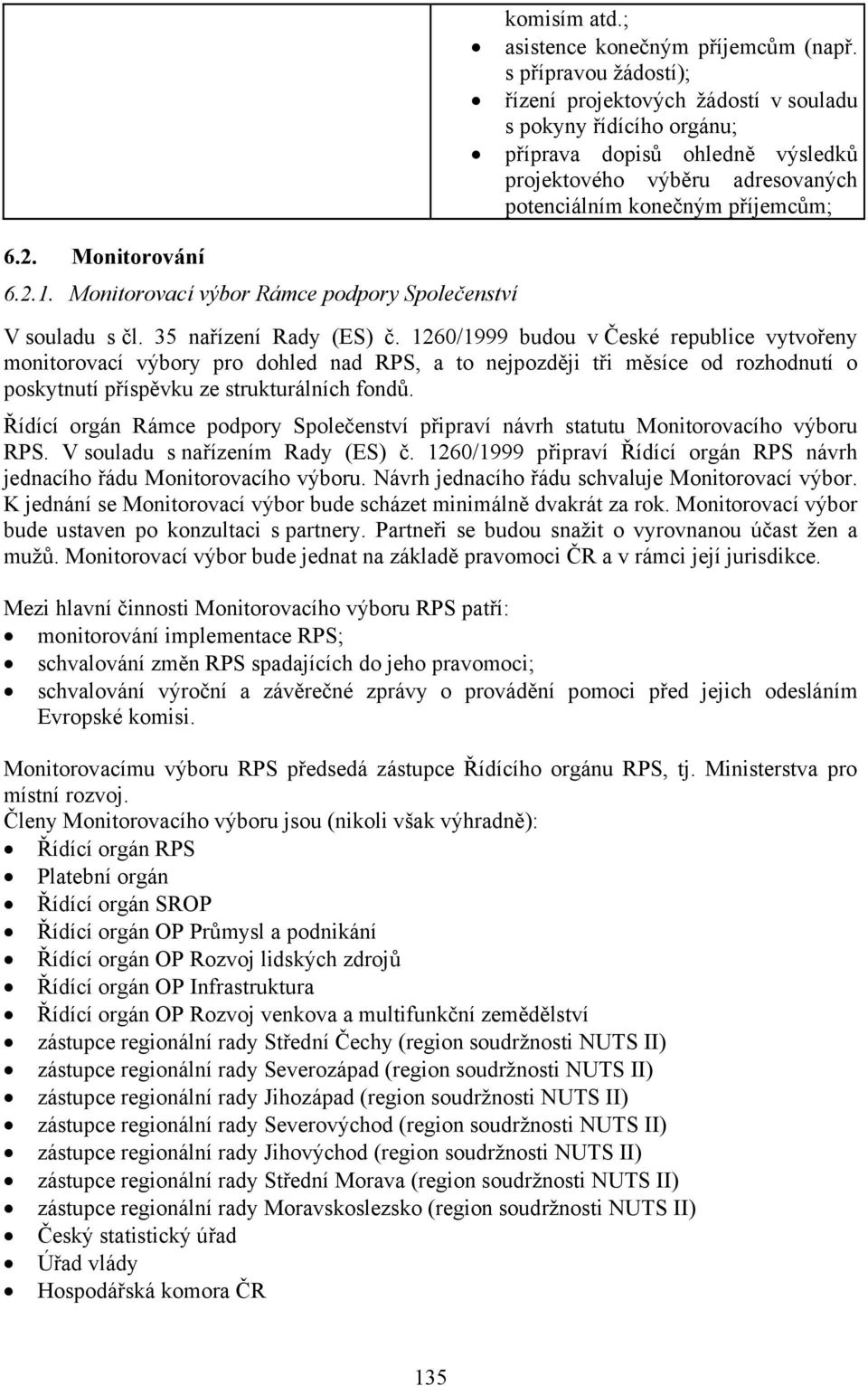 35 nařízení Rady (ES) č. 1260/1999 budou v České republice vytvořeny monitorovací výbory pro dohled nad RPS, a to nejpozději tři měsíce od rozhodnutí o poskytnutí příspěvku ze strukturálních fondů.