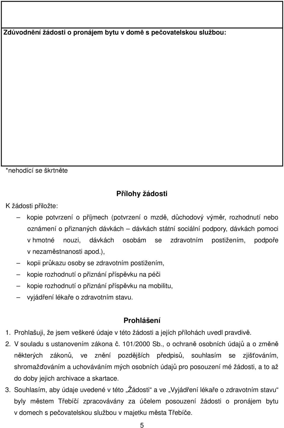 ), kopii průkazu osoby se zdravotním postižením, kopie rozhodnutí o přiznání příspěvku na péči kopie rozhodnutí o přiznání příspěvku na mobilitu, vyjádření lékaře o zdravotním stavu. Prohlášení 1.