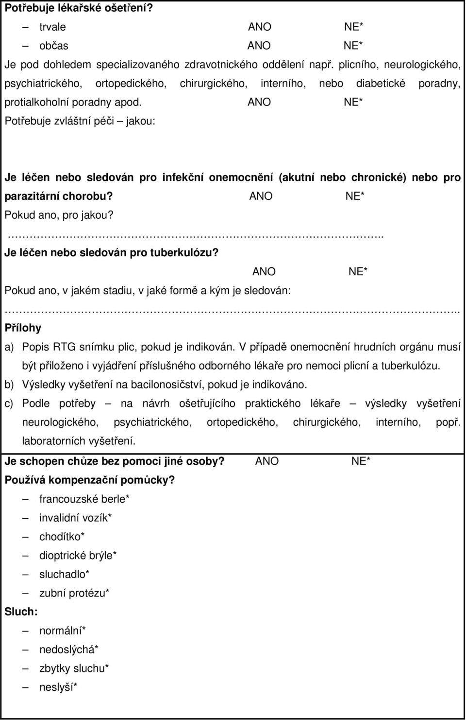 ANO NE* Potřebuje zvláštní péči jakou: Je léčen nebo sledován pro infekční onemocnění (akutní nebo chronické) nebo pro parazitární chorobu? ANO NE* Pokud ano, pro jakou?