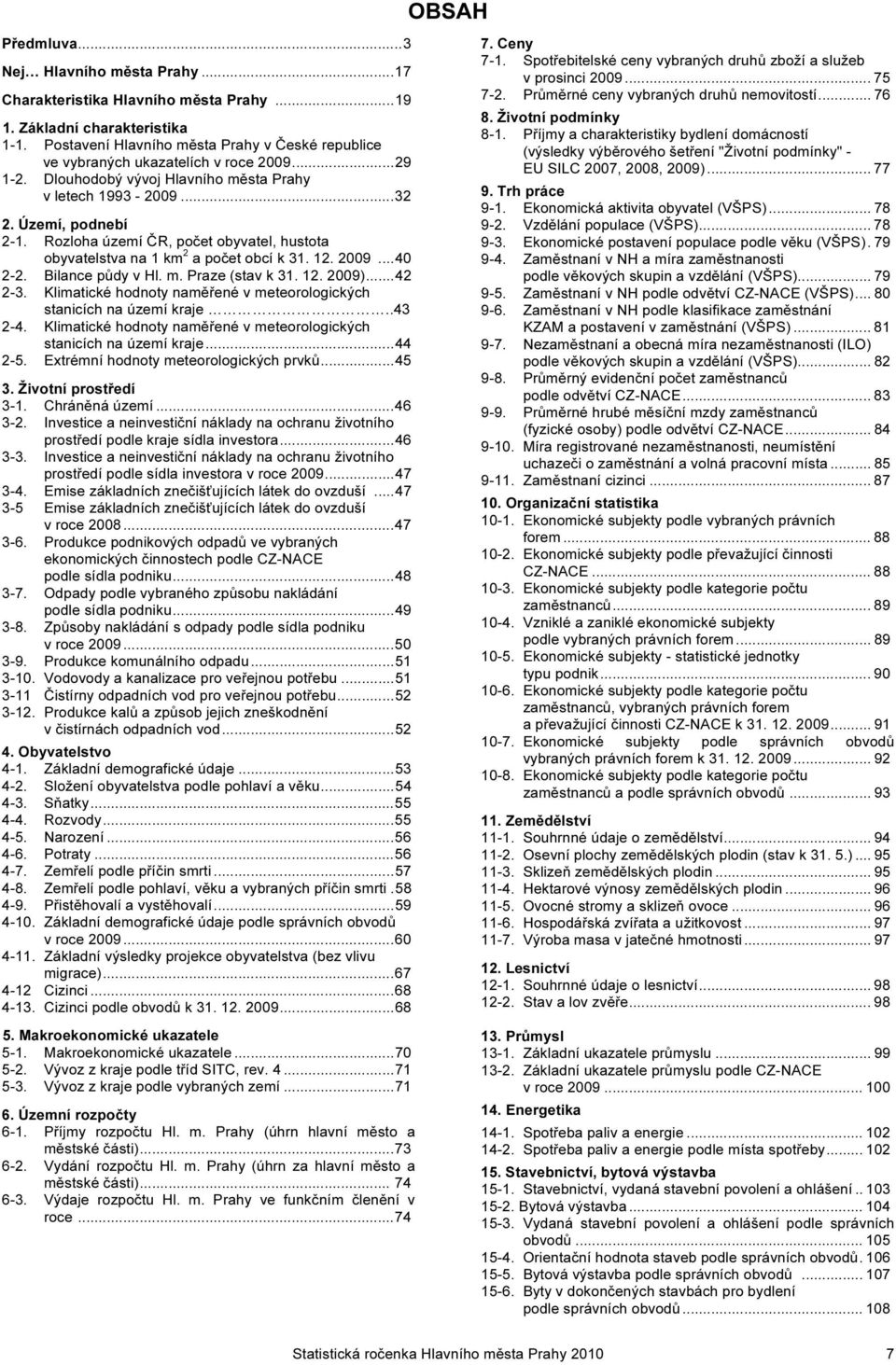 Rozloha území ČR, počet obyvatel, hustota obyvatelstva na 1 km 2 a počet obcí k 31. 12. 2009...40 2-2. Bilance půdy v Hl. m. Praze (stav k 31. 12. 2009)...42 2-3.