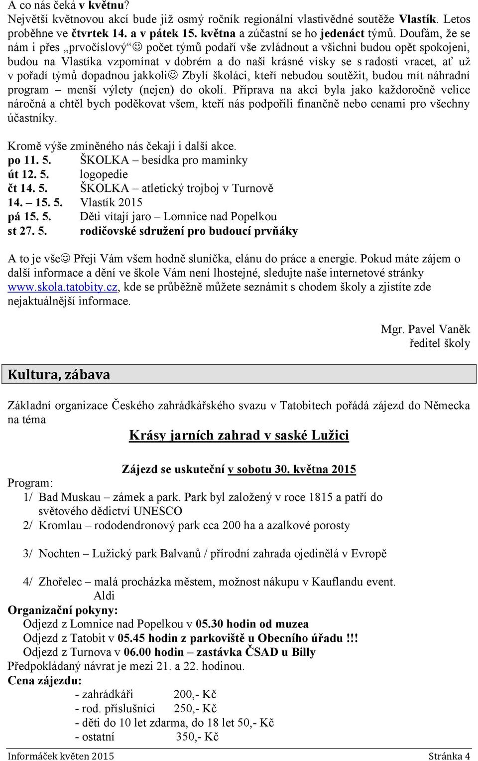 týmů dopadnou jakkoli Zbylí školáci, kteří nebudou soutěžit, budou mít náhradní program menší výlety (nejen) do okolí.