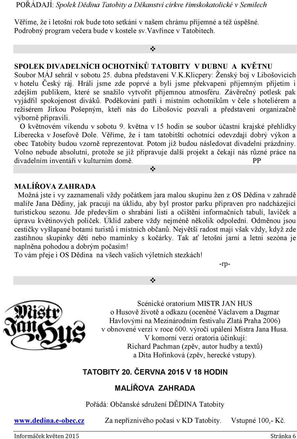 Hráli jsme zde poprvé a byli jsme překvapeni příjemným přijetím i zdejším publikem, které se snažilo vytvořit příjemnou atmosféru. Závěrečný potlesk pak vyjádřil spokojenost diváků.