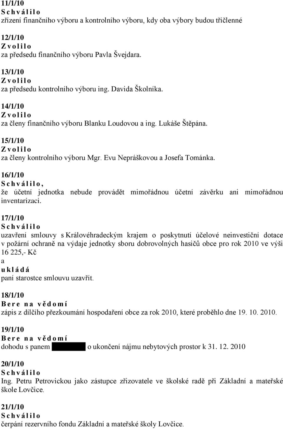 15/1/10 Z v o l i l o z členy kontrolního výboru Mgr. Evu Nepráškovou Josef Tománk. 16/1/10 S c h v á l i l o, že účetní jednotk nebude provádět mimořádnou účetní závěrku ni mimořádnou inventrizci.