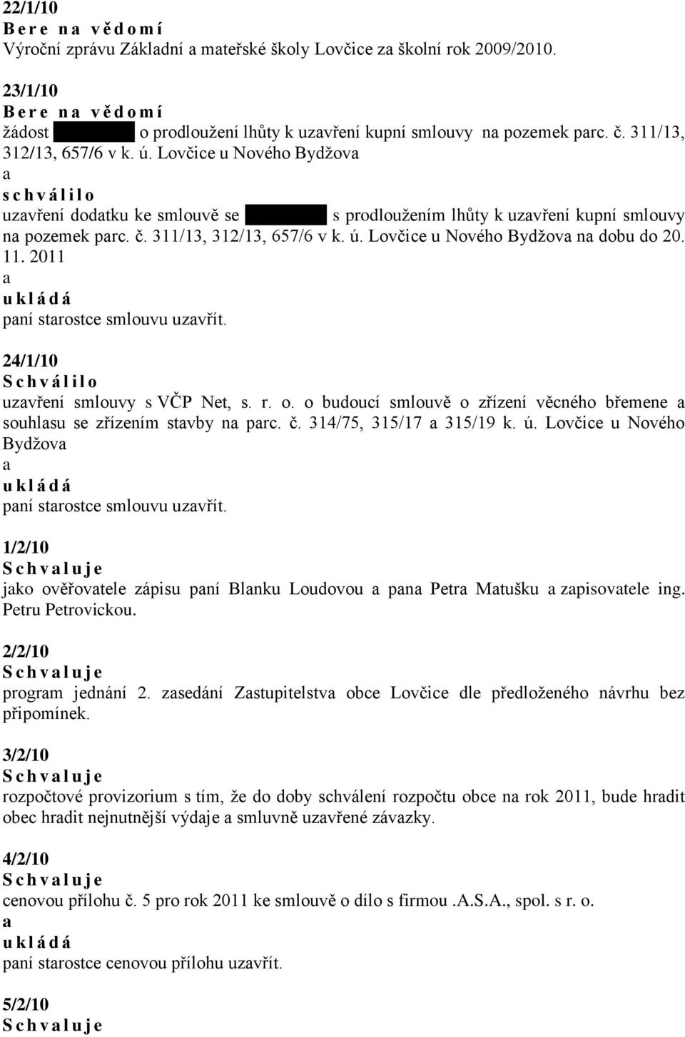 Lovčice u Nového Bydžov s c h v á l i l o uzvření dodtku ke smlouvě se xxxxxxxxx s prodloužením lhůty k uzvření kupní smlouvy n pozemek prc. č. 311/13, 312/13, 657/6 v k. ú.