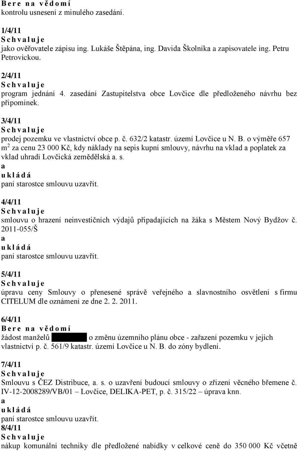 území Lovčice u N. B. o výměře 657 m 2 z cenu 23 000 Kč, kdy nákldy n sepis kupní smlouvy, návrhu n vkld popltek z vkld uhrdí Lovčická zemědělská. s. pní strostce smlouvu uzvřít.