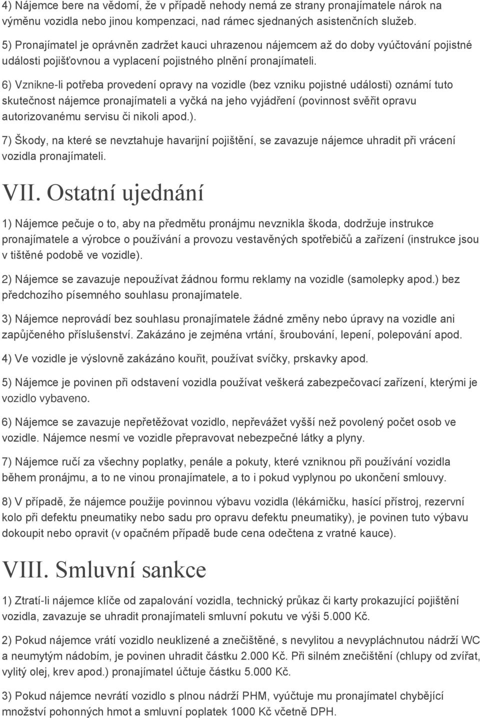 6) Vznikne-li potřeba provedení opravy na vozidle (bez vzniku pojistné události) oznámí tuto skutečnost nájemce pronajímateli a vyčká na jeho vyjádření (povinnost svěřit opravu autorizovanému servisu