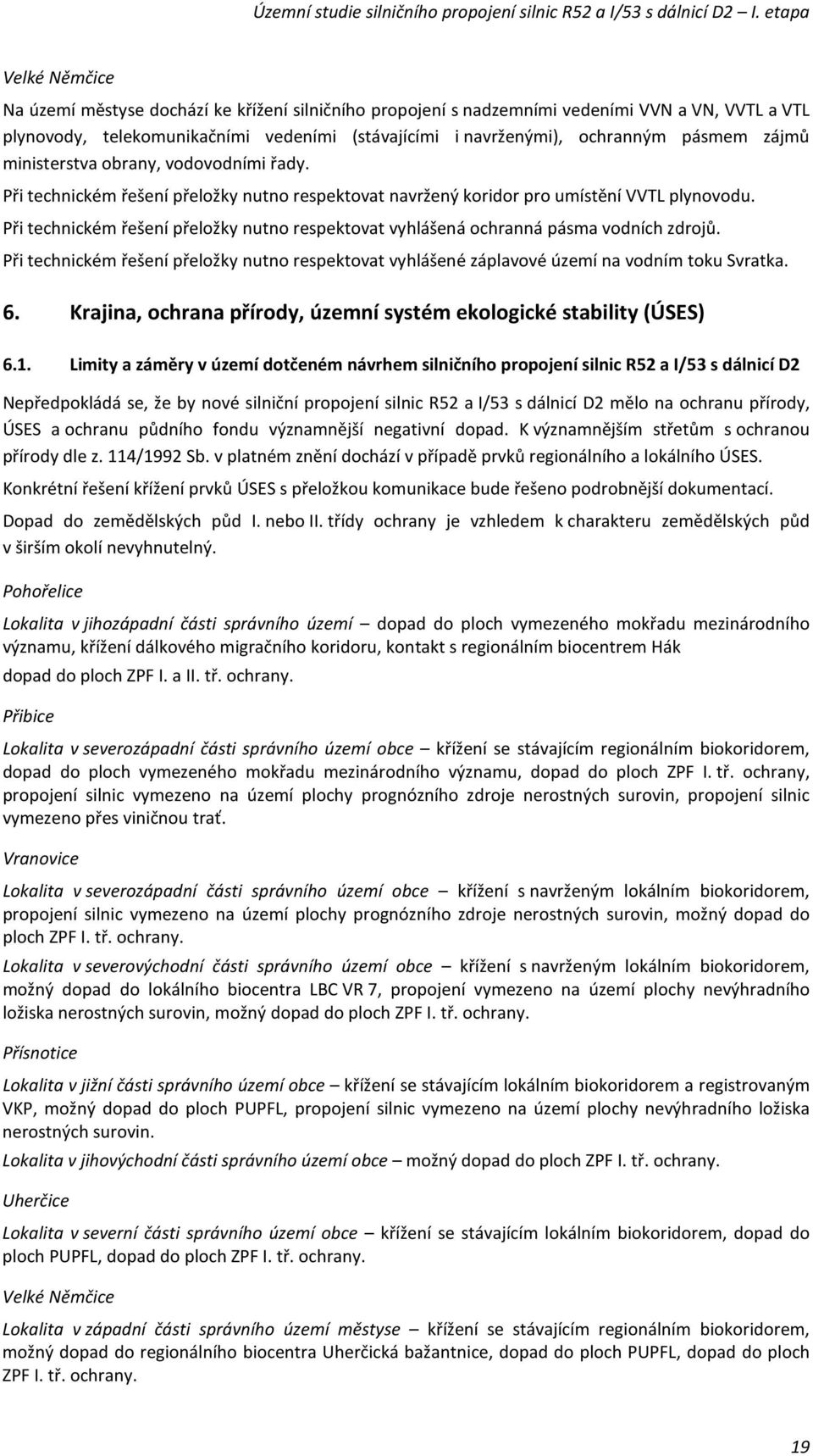 Při technickém řešení přeložky nutno respektovat vyhlášená ochranná pásma vodních zdrojů. Při technickém řešení přeložky nutno respektovat vyhlášené záplavové území na vodním toku Svratka. 6.