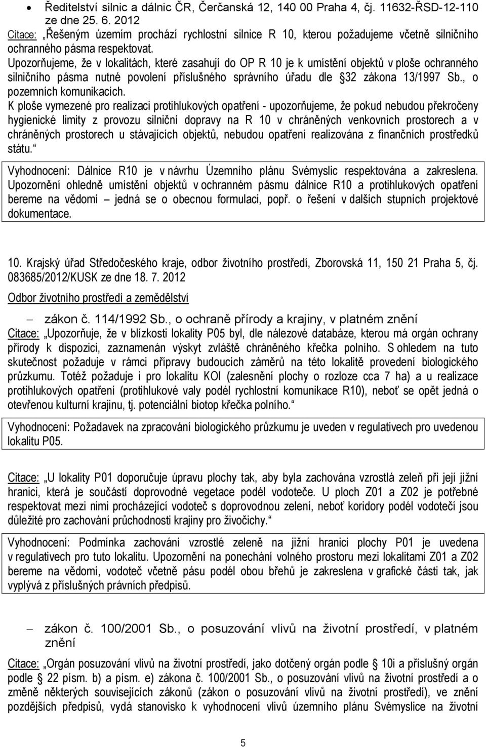 Upozorňujeme, že v lokalitách, které zasahují do OP R 10 je k umístění objektů v ploše ochranného silničního pásma nutné povolení příslušného správního úřadu dle 32 zákona 13/1997 Sb.