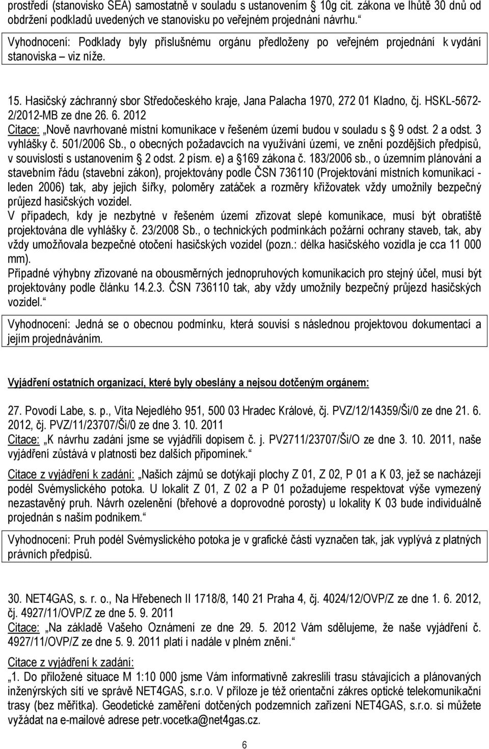 HSKL-5672-2/2012-MB ze dne 26. 6. 2012 Citace: Nově navrhované místní komunikace v řešeném území budou v souladu s 9 odst. 2 a odst. 3 vyhlášky č. 501/2006 Sb.
