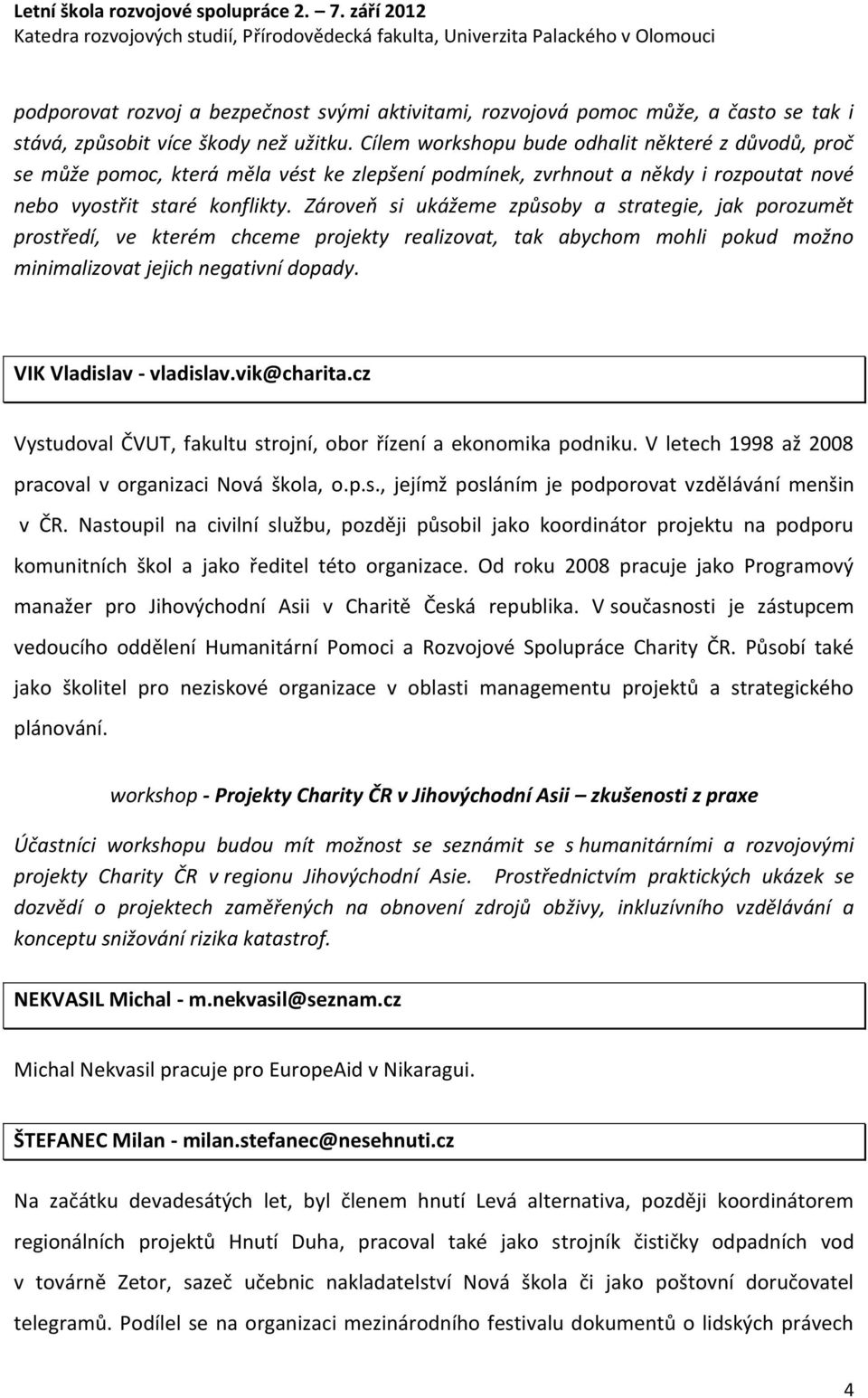 Zároveň si ukážeme způsoby a strategie, jak porozumět prostředí, ve kterém chceme projekty realizovat, tak abychom mohli pokud možno minimalizovat jejich negativní dopady. VIK Vladislav - vladislav.