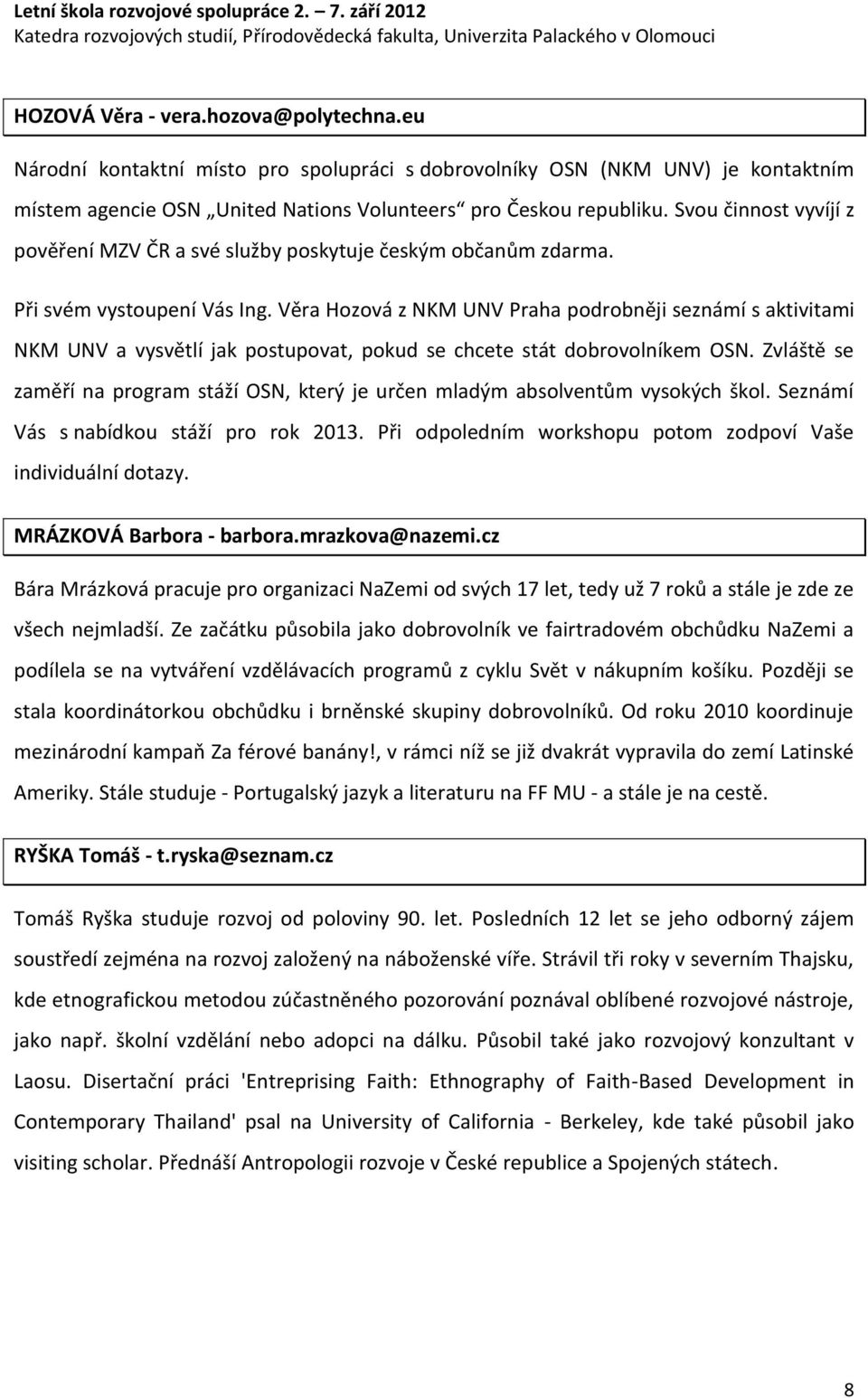 Věra Hozová z NKM UNV Praha podrobněji seznámí s aktivitami NKM UNV a vysvětlí jak postupovat, pokud se chcete stát dobrovolníkem OSN.