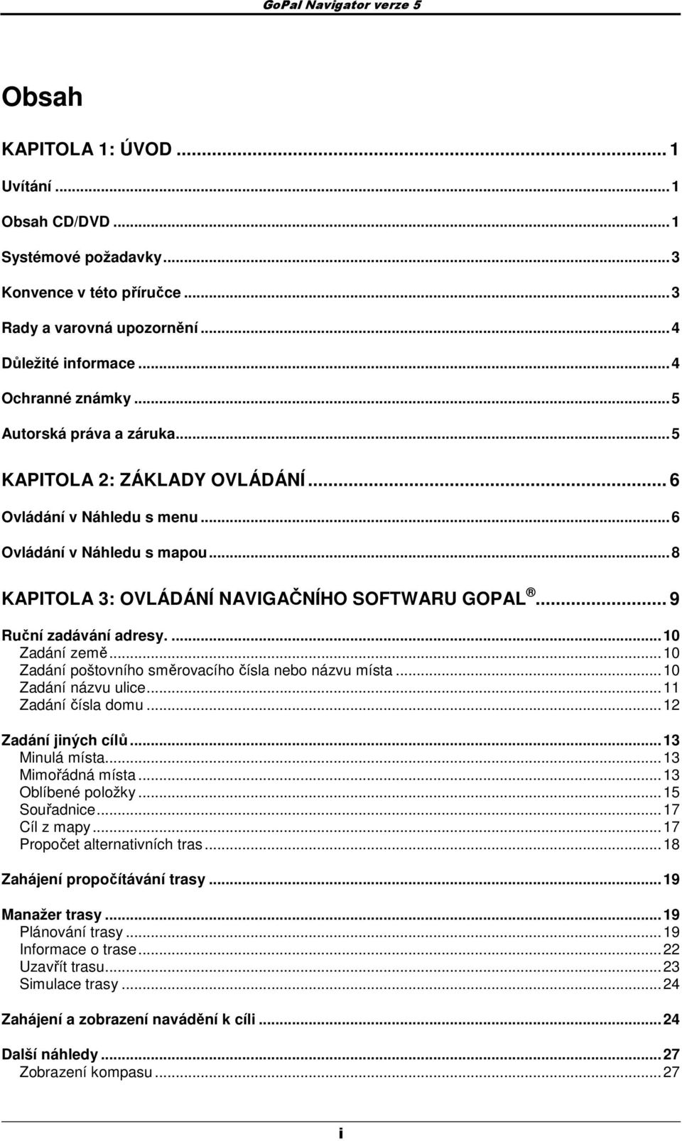 .. 9 Ruční zadávání adresy.... 10 Zadání země... 10 Zadání pštvníh směrvacíh čísla neb názvu místa... 10 Zadání názvu ulice... 11 Zadání čísla dmu... 12 Zadání jiných cílů... 13 Minulá místa.