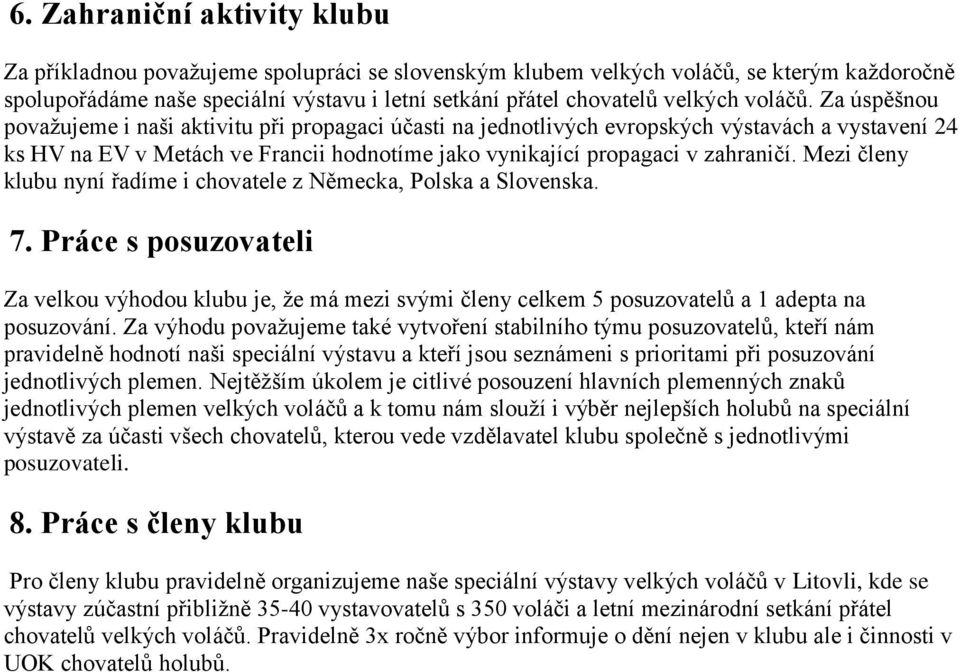 Za úspěšnou považujeme i naši aktivitu při propagaci účasti na jednotlivých evropských výstavách a vystavení 24 ks HV na EV v Metách ve Francii hodnotíme jako vynikající propagaci v zahraničí.