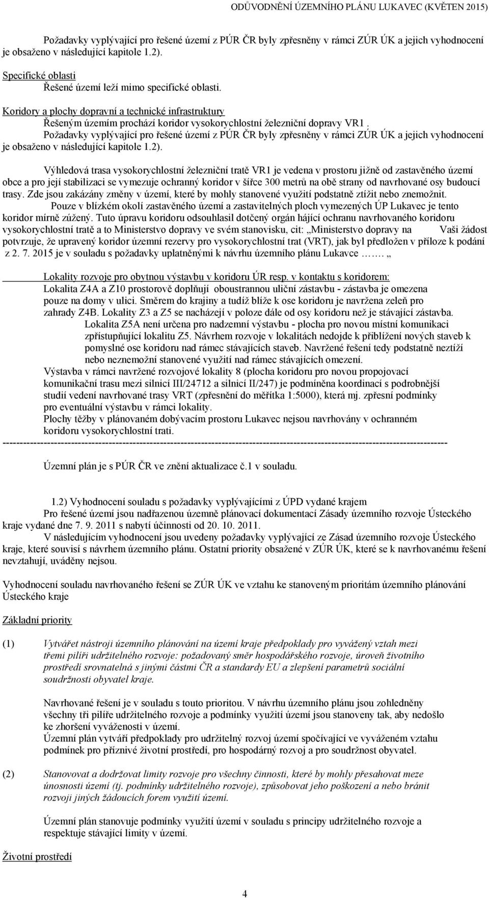 Poţadavky vyplývající pro řešené území z PÚR ČR byly zpřesněny v rámci ZÚR ÚK a jejich vyhodnocení je obsaţeno v následující kapitole 1.2).