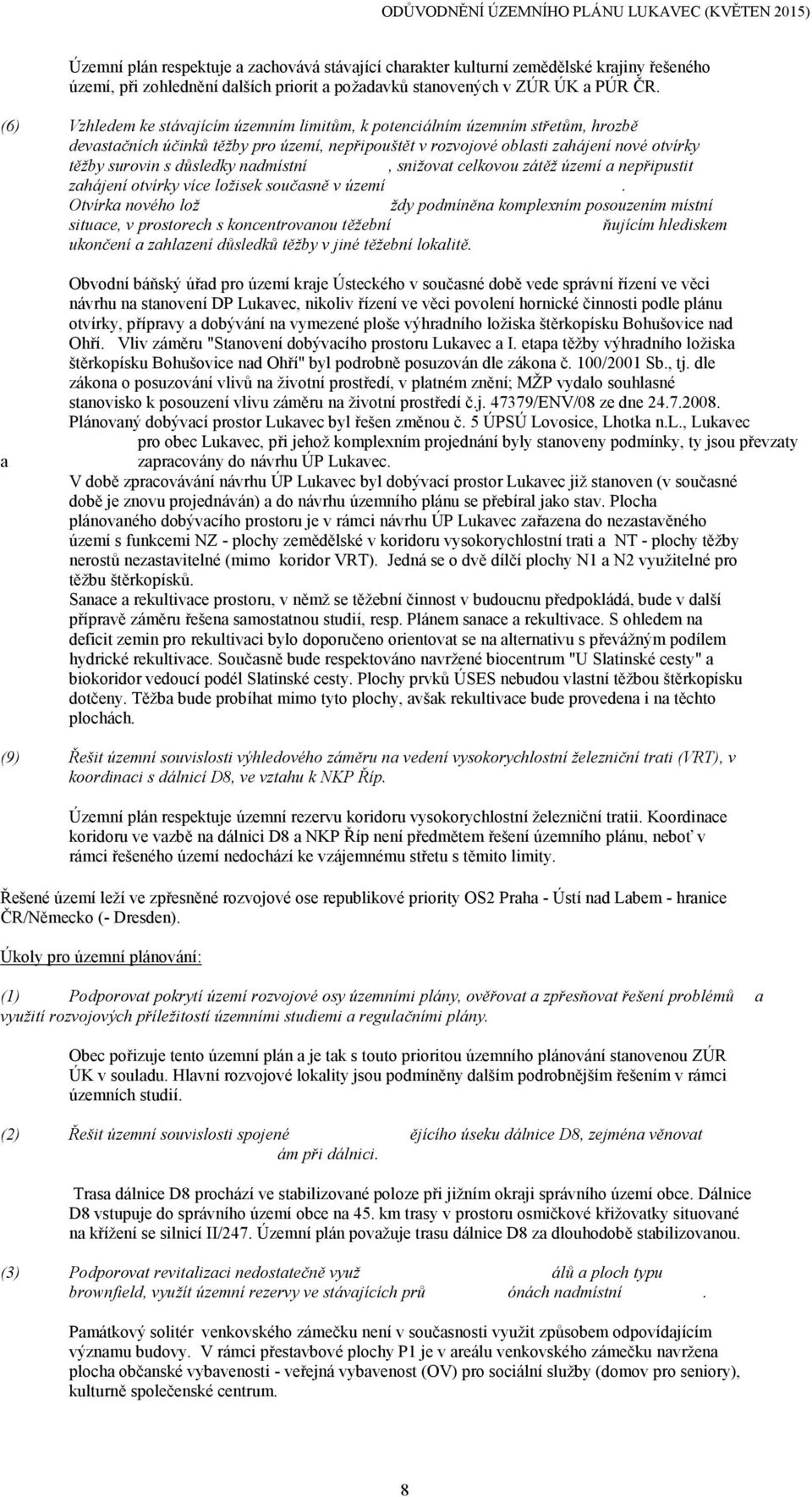 (6) Vzhledem ke stávajícím územním limitům, k potenciálním územním střetům, hrozbě devastačních účinků těžby pro území, nepřipouštět v rozvojové oblasti zahájení nové otvírky těžby surovin s důsledky