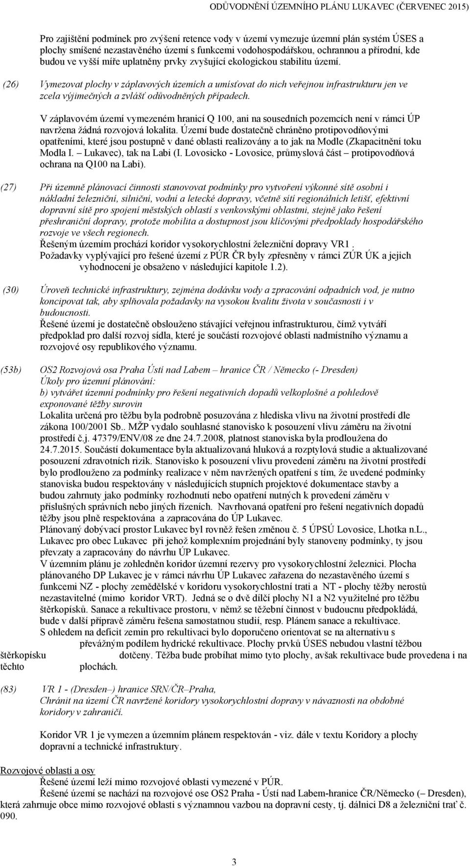 (26) Vymezovat plochy v záplavových územích a umísťovat do nich veřejnou infrastrukturu jen ve zcela výjimečných a zvlášť odůvodněných případech.