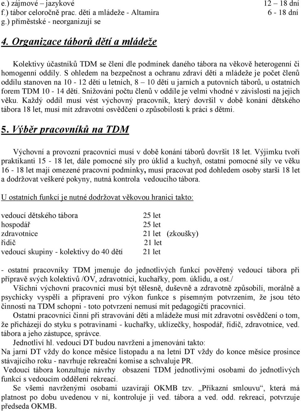 S ohledem na bezpečnost a ochranu zdraví dětí a mládeže je počet členů oddílu stanoven na 10-12 dětí u letních, 8 10 dětí u jarních a putovních táborů, u ostatních forem TDM 10-14 dětí.