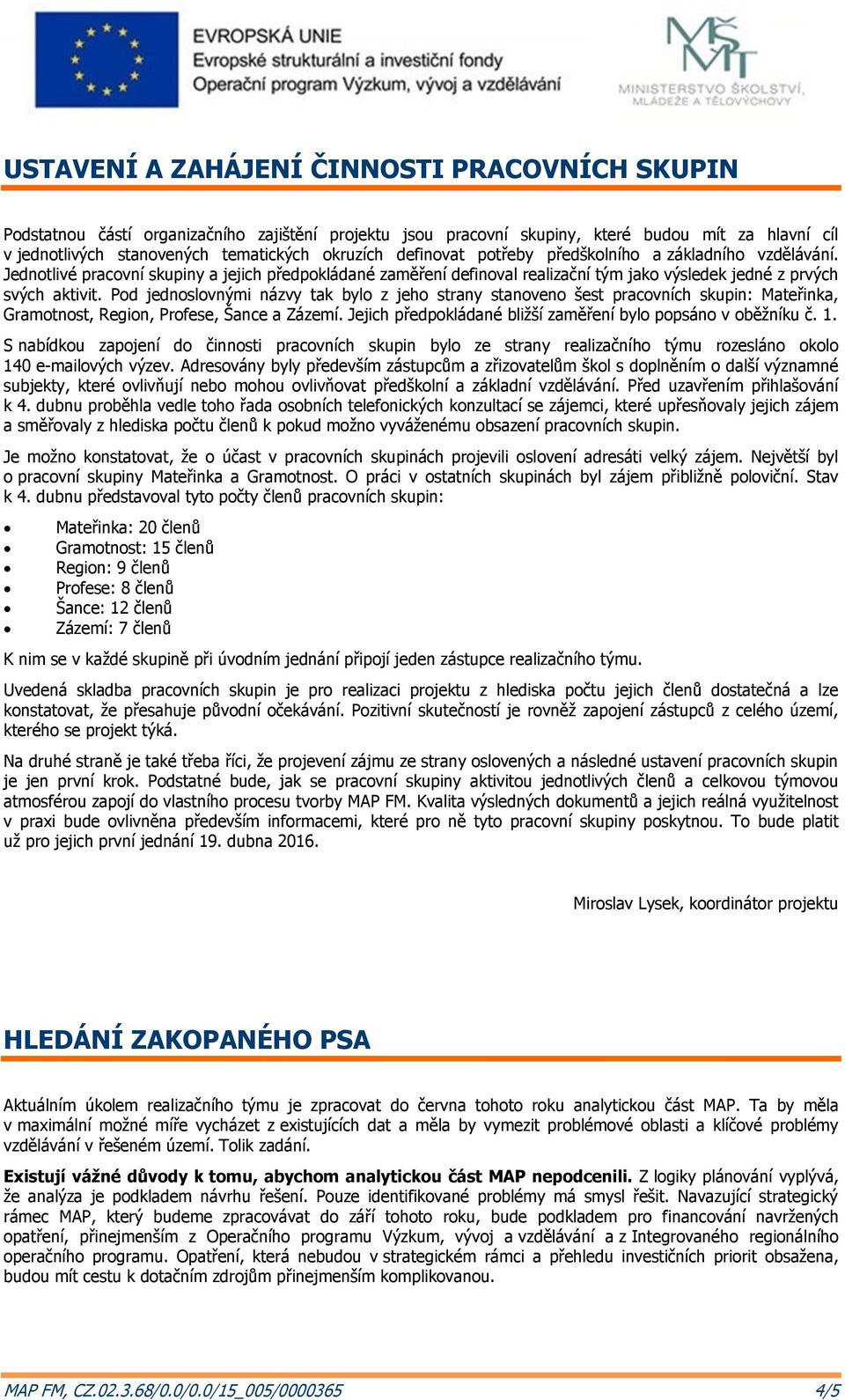 Pod jednoslovnými názvy tak bylo z jeho strany stanoveno šest pracovních skupin: Mateřinka, Gramotnost, Region, Profese, Šance a Zázemí. Jejich předpokládané bližší zaměření bylo popsáno v oběžníku č.