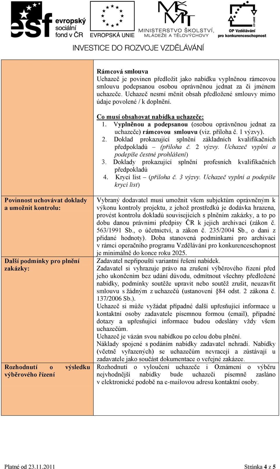 Vyplněnou a podepsanou (osobou oprávněnou jednat za uchazeče) rámcovou smlouvu (viz. příloha č. 1 výzvy). 2. Doklad prokazující splnění základních kvalifikačních předpokladů (příloha č. 2 výzvy.