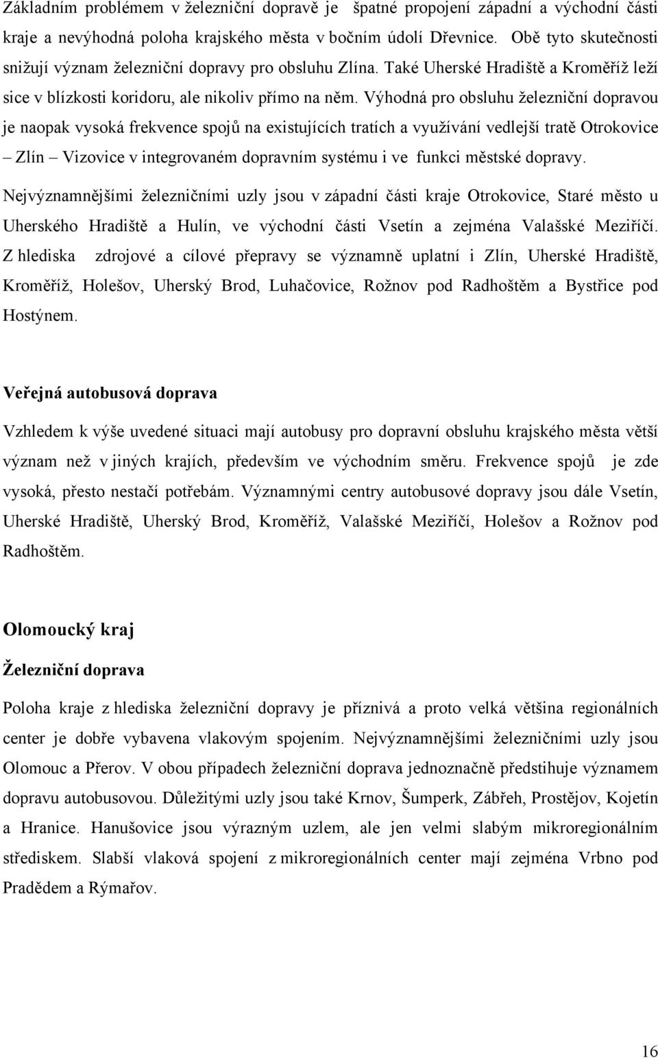 Výhodná pro obsluhu železniční dopravou je naopak vysoká frekvence spojů na existujících tratích a využívání vedlejší tratě Otrokovice Zlín Vizovice v integrovaném dopravním systému i ve funkci