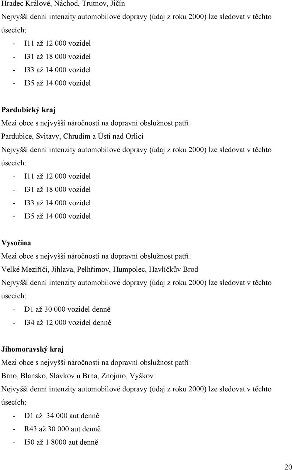 až 14 000 vozidel Vysočina Velké Meziříčí, Jihlava, Pelhřimov, Humpolec, Havlíčkův Brod - D1 až 30 000 vozidel denně - I34 až 12 000 vozidel