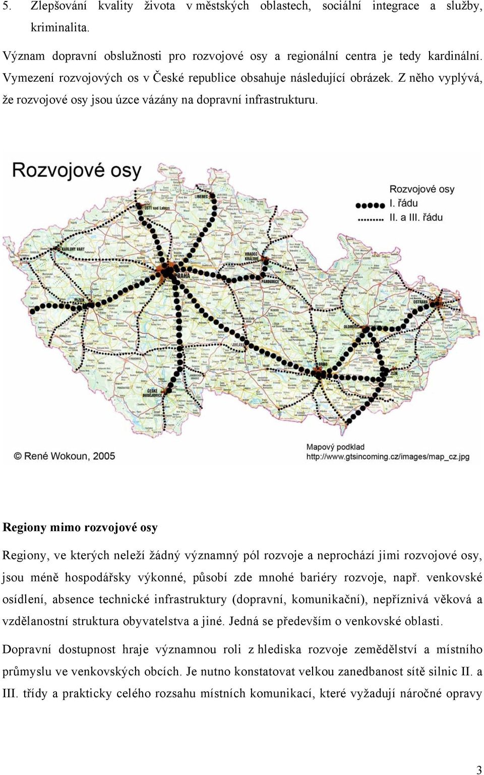 Regiony mimo rozvojové osy Regiony, ve kterých neleží žádný významný pól rozvoje a neprochází jimi rozvojové osy, jsou méně hospodářsky výkonné, působí zde mnohé bariéry rozvoje, např.