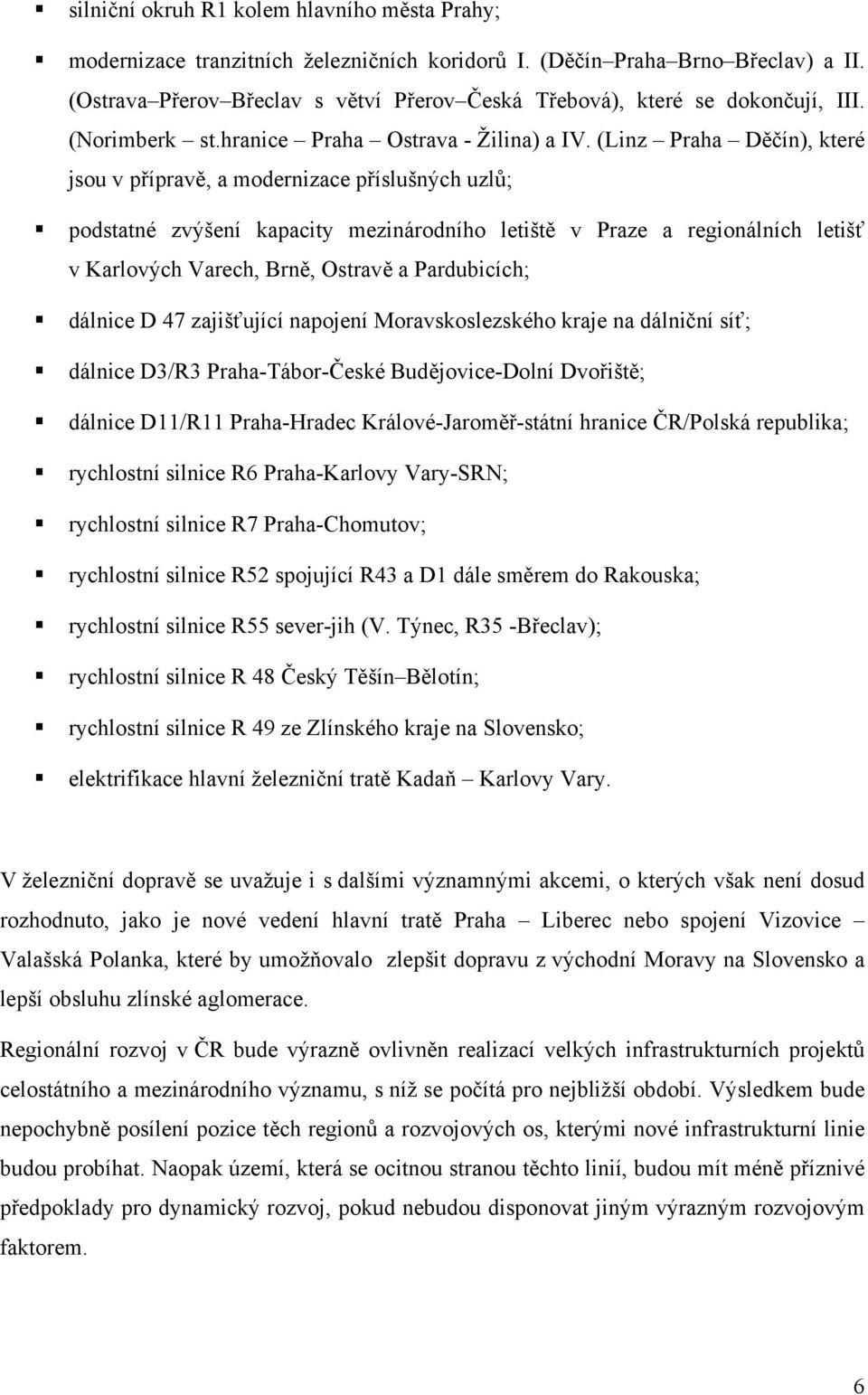 (Linz Praha Děčín), které jsou v přípravě, a modernizace příslušných uzlů; podstatné zvýšení kapacity mezinárodního letiště v Praze a regionálních letišť v Karlových Varech, Brně, Ostravě a