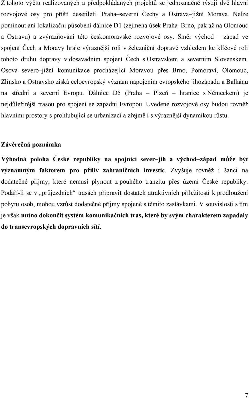 Směr východ západ ve spojení Čech a Moravy hraje výraznější roli v železniční dopravě vzhledem ke klíčové roli tohoto druhu dopravy v dosavadním spojení Čech s Ostravskem a severním Slovenskem.