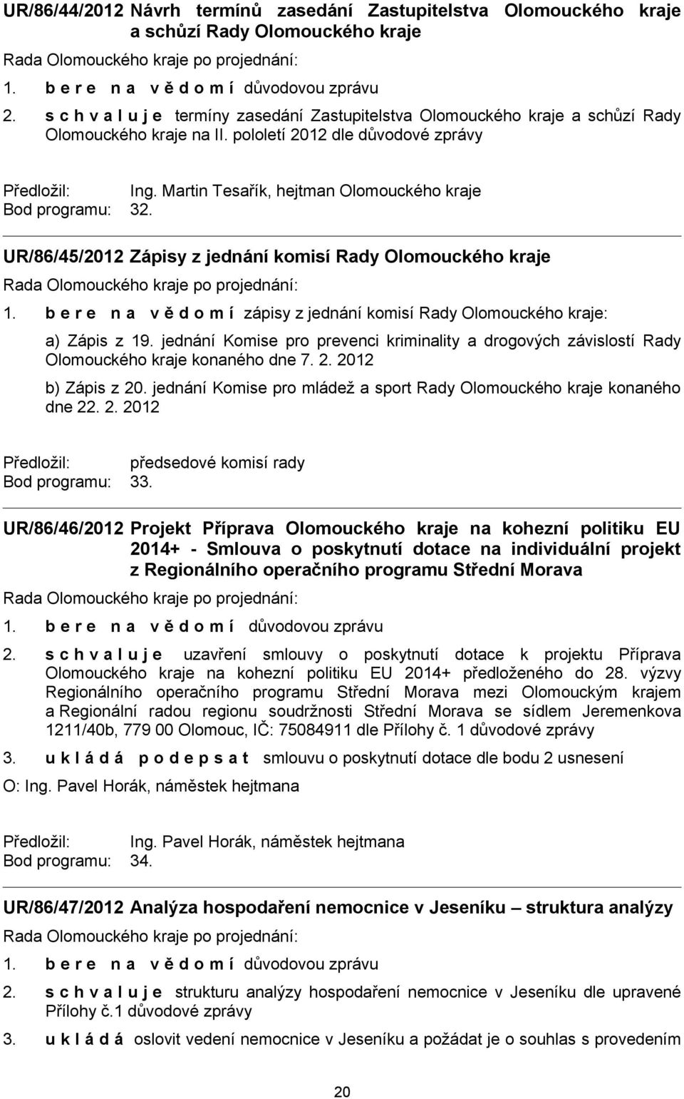 UR/86/45/2012 Zápisy z jednání komisí Rady Olomouckého kraje 1. b e r e n a v ě d o m í zápisy z jednání komisí Rady Olomouckého kraje: a) Zápis z 19.