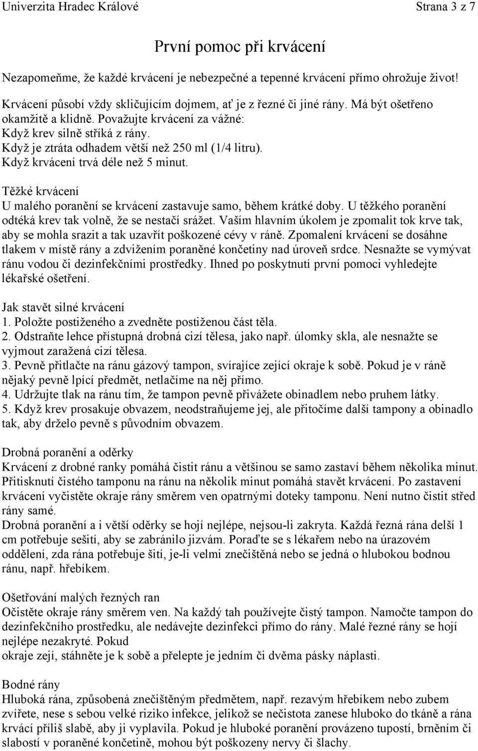 Když je ztráta odhadem větší než 250 ml (1/4 litru). Když krvácení trvá déle než 5 minut. Těžké krvácení U malého poranění se krvácení zastavuje samo, během krátké doby.