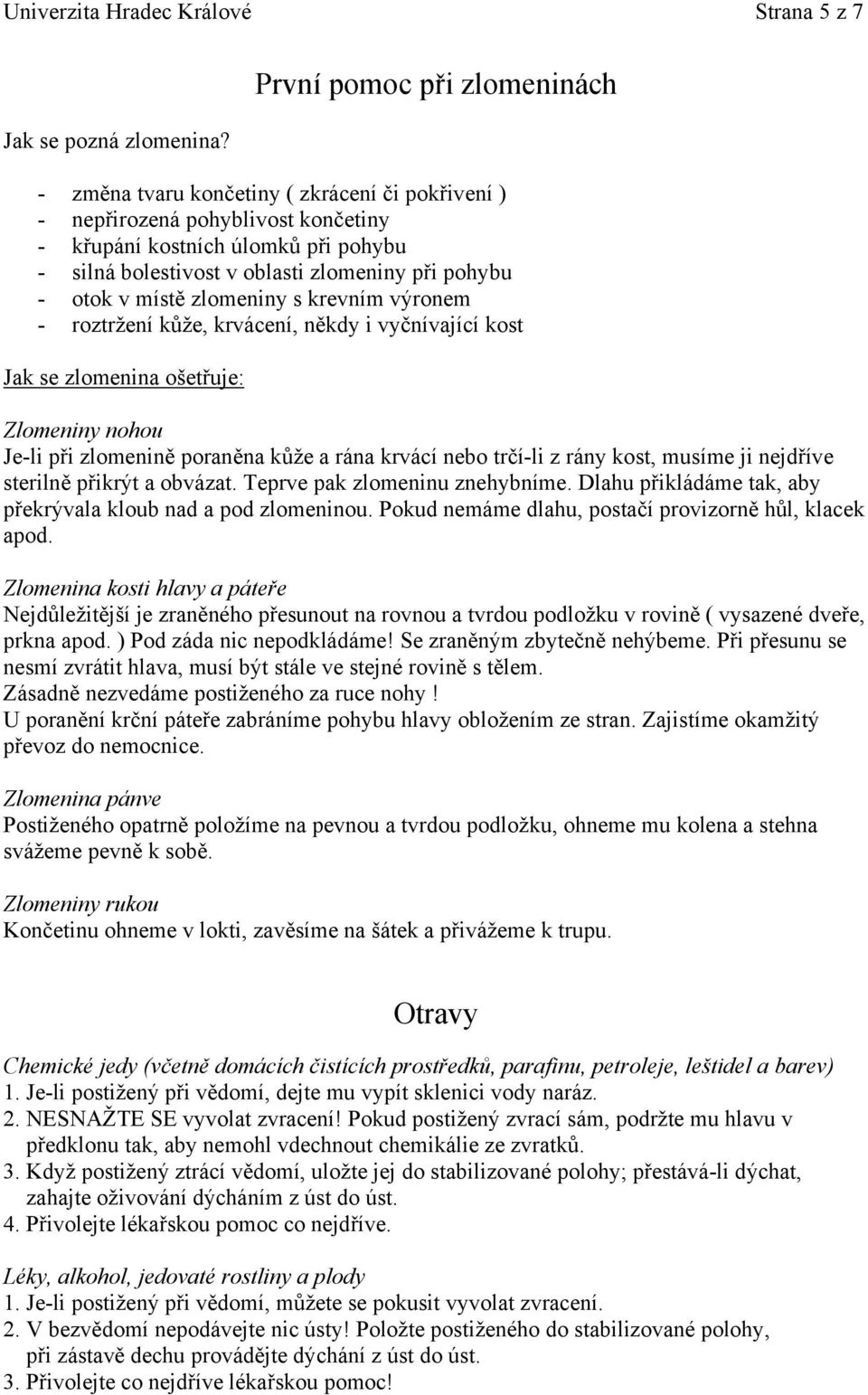 pohybu - otok v místě zlomeniny s krevním výronem - roztržení kůže, krvácení, někdy i vyčnívající kost Jak se zlomenina ošetřuje: Zlomeniny nohou Je-li při zlomenině poraněna kůže a rána krvácí nebo