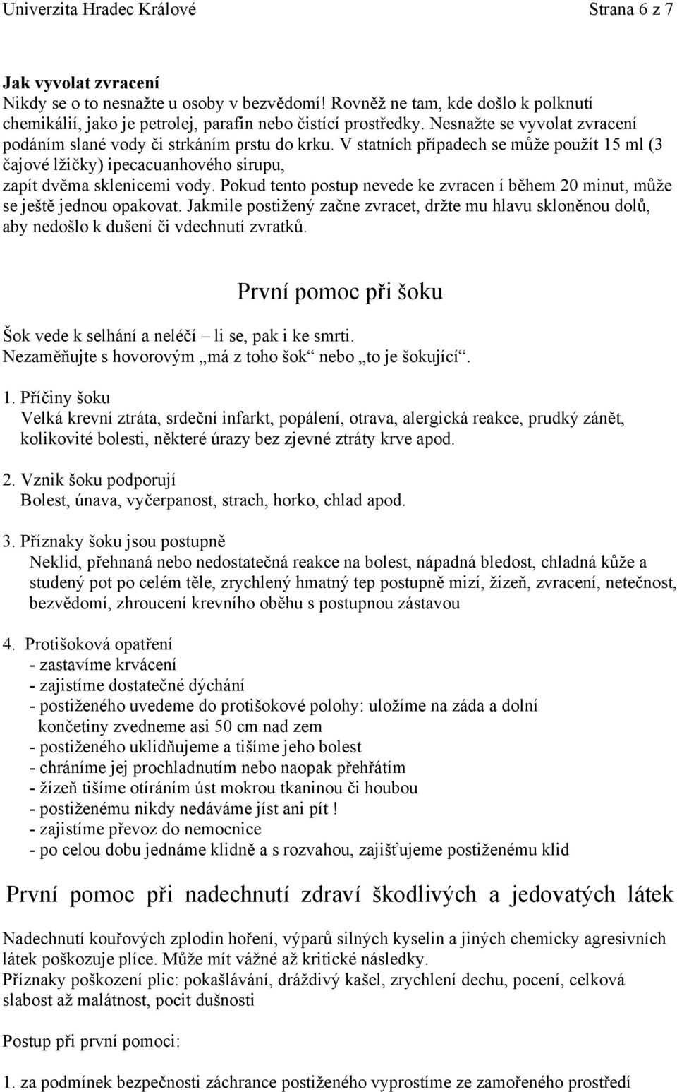 V statních případech se může použít 15 ml (3 čajové lžičky) ipecacuanhového sirupu, zapít dvěma sklenicemi vody. Pokud tento postup nevede ke zvracen í během 20 minut, může se ještě jednou opakovat.