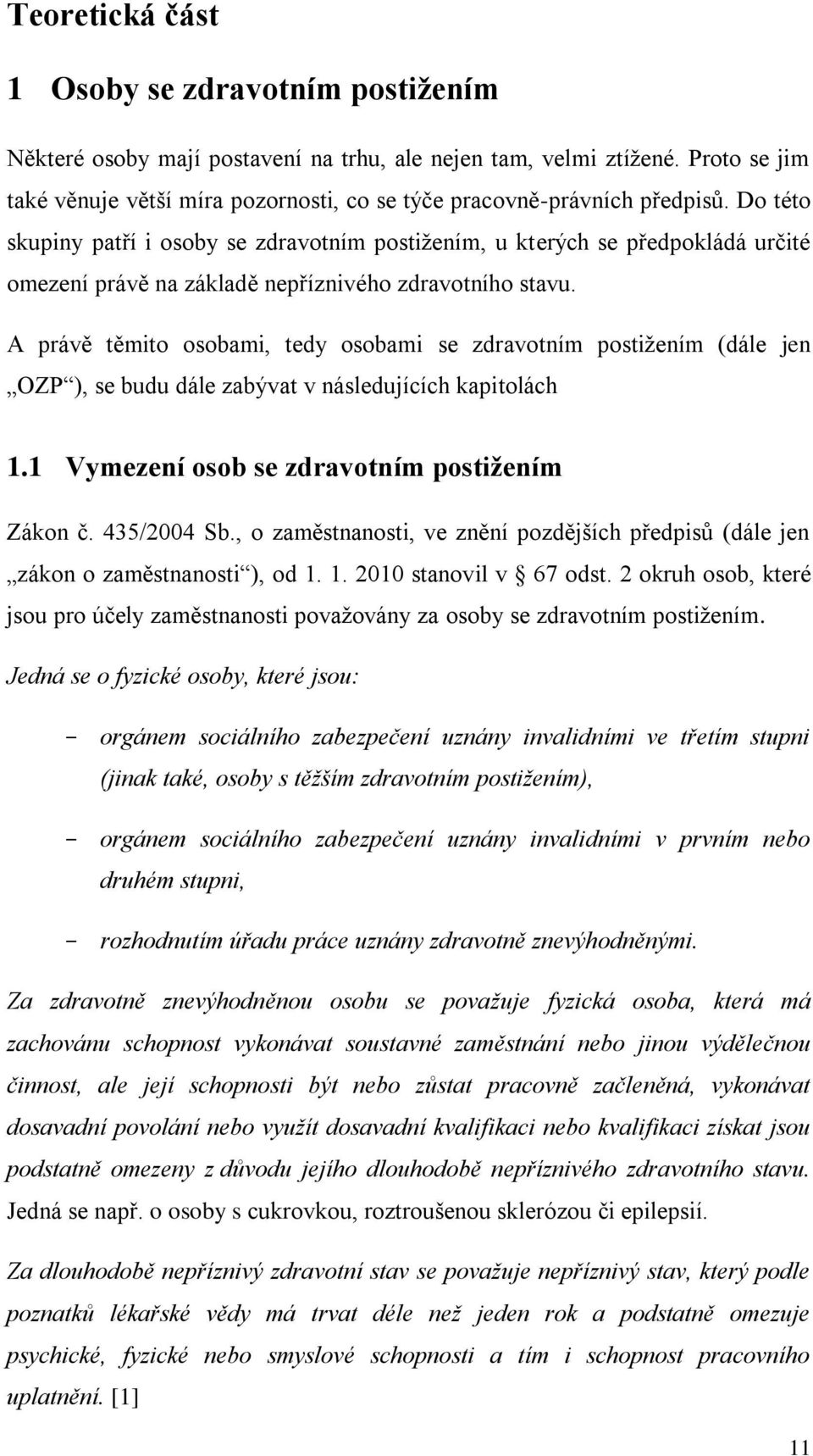 Do této skupiny patří i osoby se zdravotním postiţením, u kterých se předpokládá určité omezení právě na základě nepříznivého zdravotního stavu.