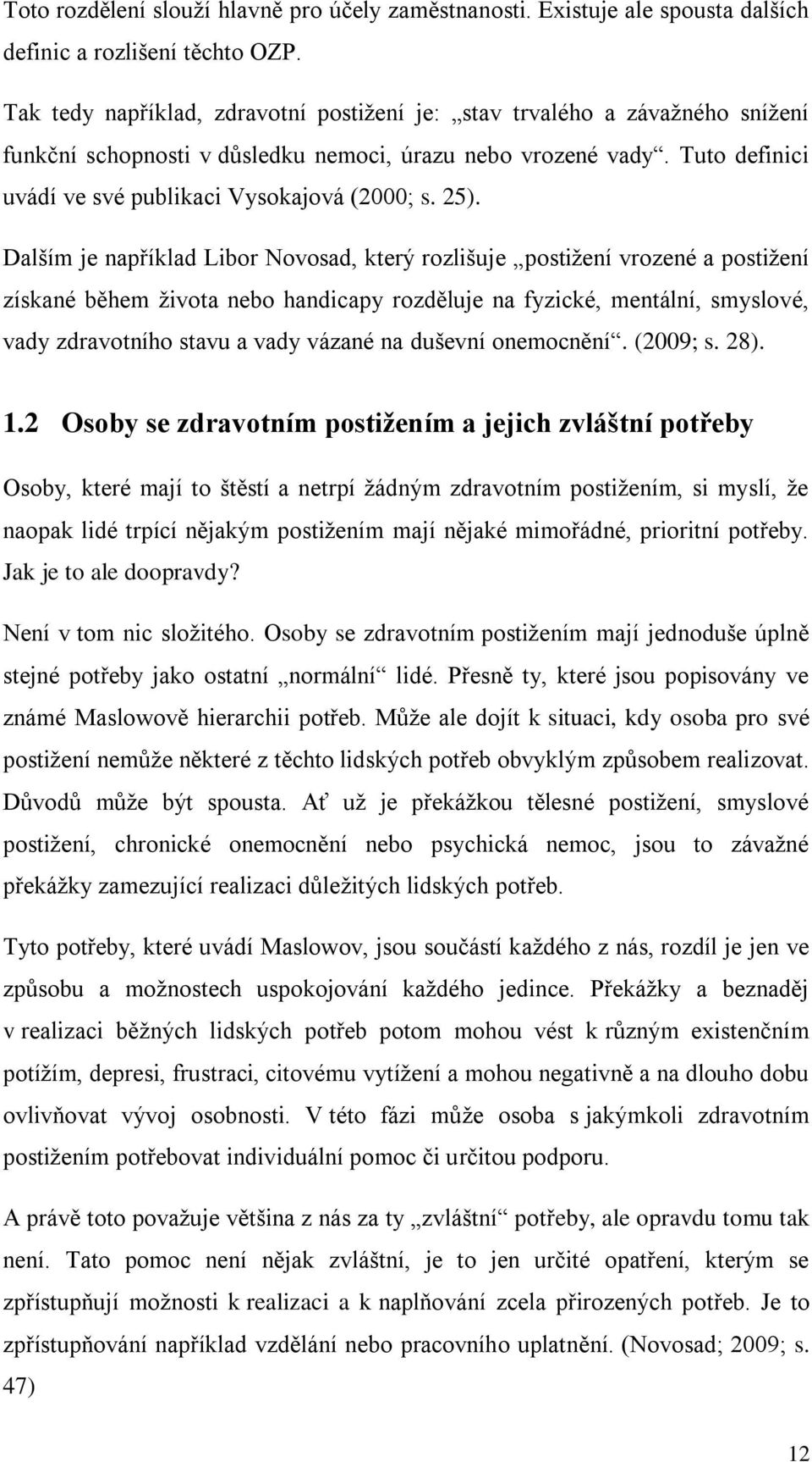 25). Dalším je například Libor Novosad, který rozlišuje postiţení vrozené a postiţení získané během ţivota nebo handicapy rozděluje na fyzické, mentální, smyslové, vady zdravotního stavu a vady