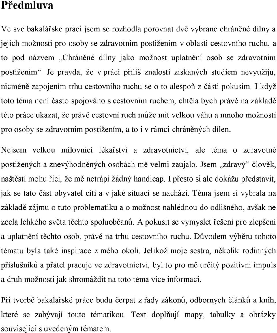 I kdyţ toto téma není často spojováno s cestovním ruchem, chtěla bych právě na základě této práce ukázat, ţe právě cestovní ruch můţe mít velkou váhu a mnoho moţností pro osoby se zdravotním