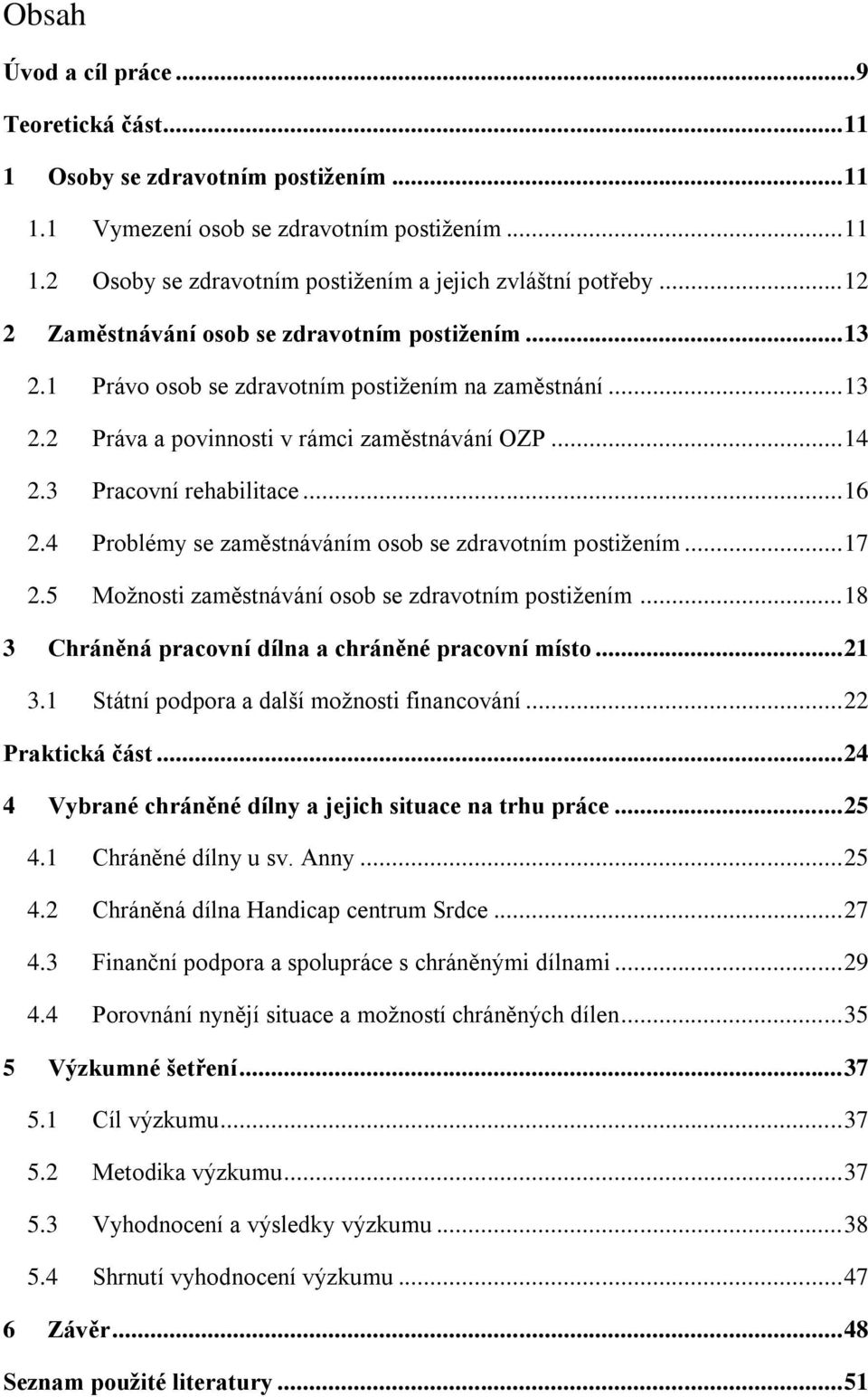 .. 16 2.4 Problémy se zaměstnáváním osob se zdravotním postiţením... 17 2.5 Moţnosti zaměstnávání osob se zdravotním postiţením... 18 3 Chráněná pracovní dílna a chráněné pracovní místo... 21 3.