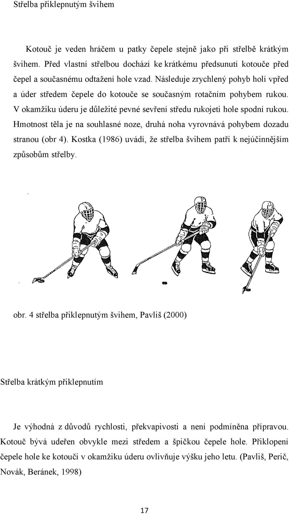 Následuje zrychlený pohyb holí vpřed a úder středem čepele do kotouče se současným rotačním pohybem rukou. V okamţiku úderu je důleţité pevné sevření středu rukojeti hole spodní rukou.