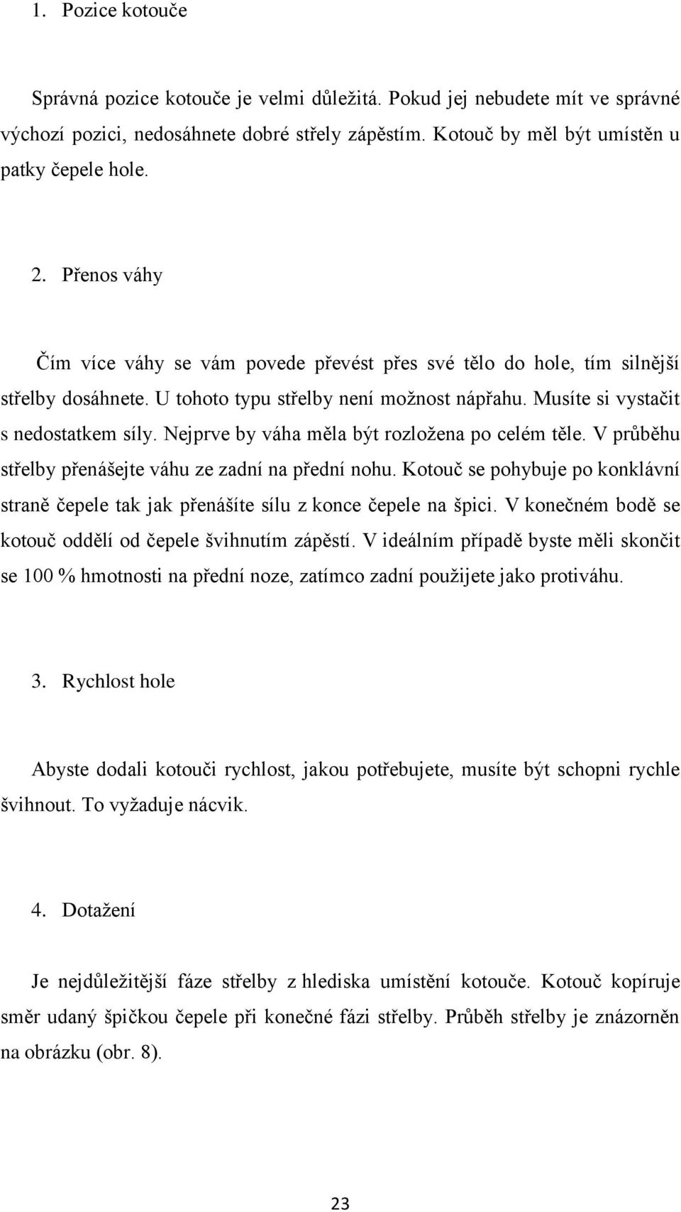 Nejprve by váha měla být rozloţena po celém těle. V průběhu střelby přenášejte váhu ze zadní na přední nohu.