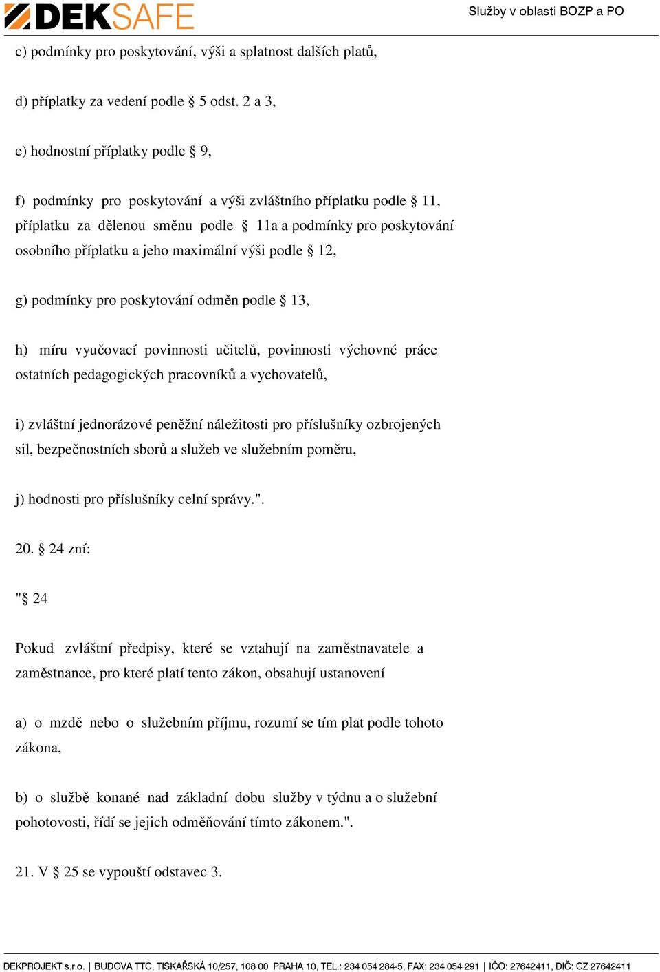 maximální výši podle 12, g) podmínky pro poskytování odměn podle 13, h) míru vyučovací povinnosti učitelů, povinnosti výchovné práce ostatních pedagogických pracovníků a vychovatelů, i) zvláštní