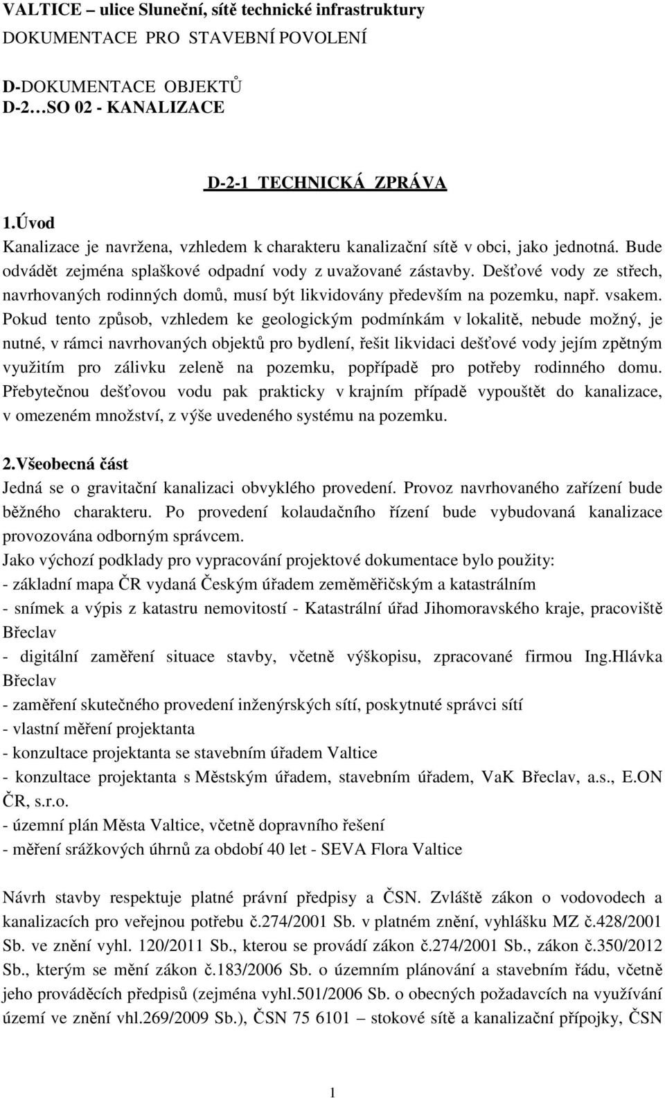 Pokud tento způsob, vzhledem ke geologickým podmínkám v lokalitě, nebude možný, je nutné, v rámci navrhovaných objektů pro bydlení, řešit likvidaci dešťové vody jejím zpětným využitím pro zálivku