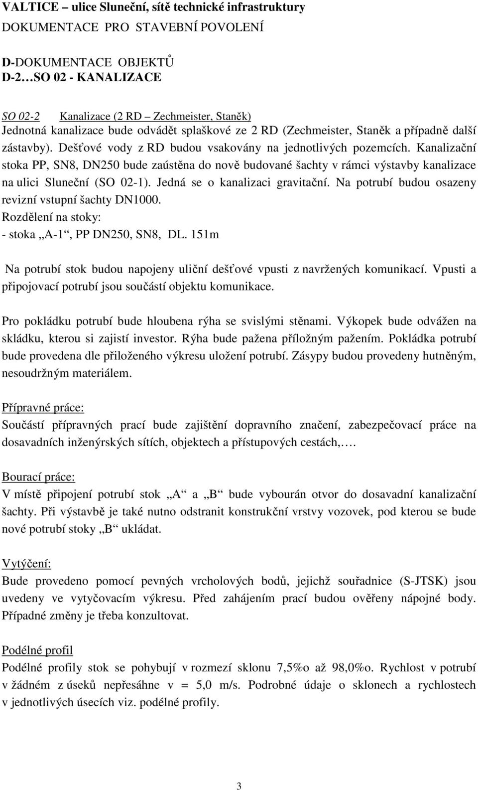 Jedná se o kanalizaci gravitační. Na potrubí budou osazeny revizní vstupní šachty DN1000. Rozdělení na stoky: - stoka A-1, PP DN250, SN8, DL.