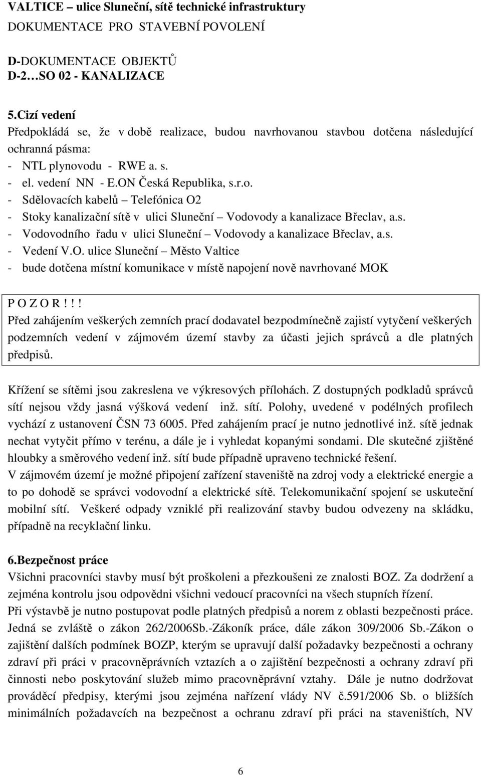 !! Před zahájením veškerých zemních prací dodavatel bezpodmínečně zajistí vytyčení veškerých podzemních vedení v zájmovém území stavby za účasti jejich správců a dle platných předpisů.