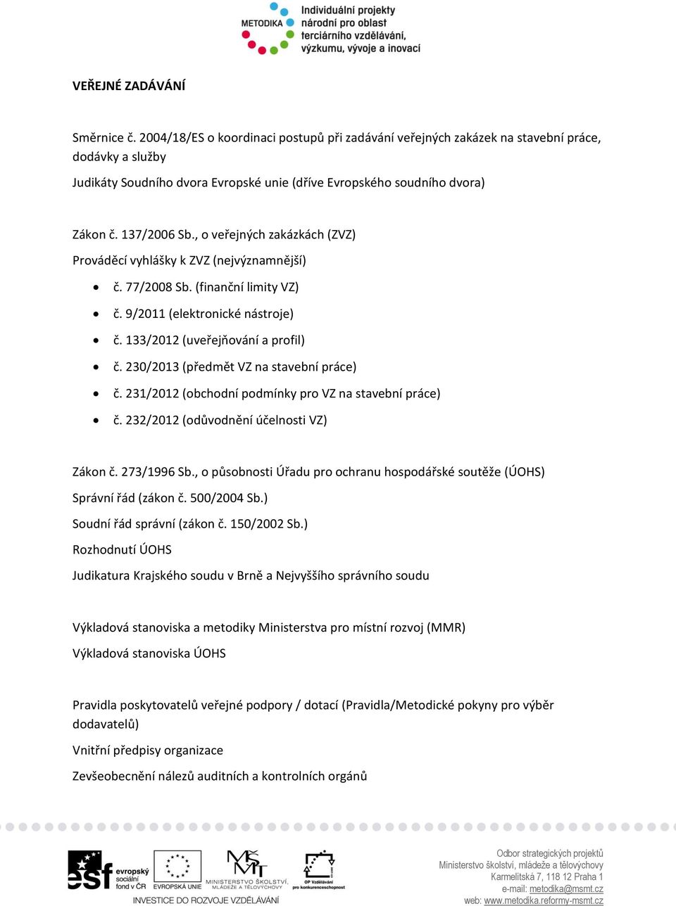 , o veřejných zakázkách (ZVZ) Prováděcí vyhlášky k ZVZ (nejvýznamnější) č. 77/2008 Sb. (finanční limity VZ) č. 9/2011 (elektronické nástroje) č. 133/2012 (uveřejňování a profil) č.